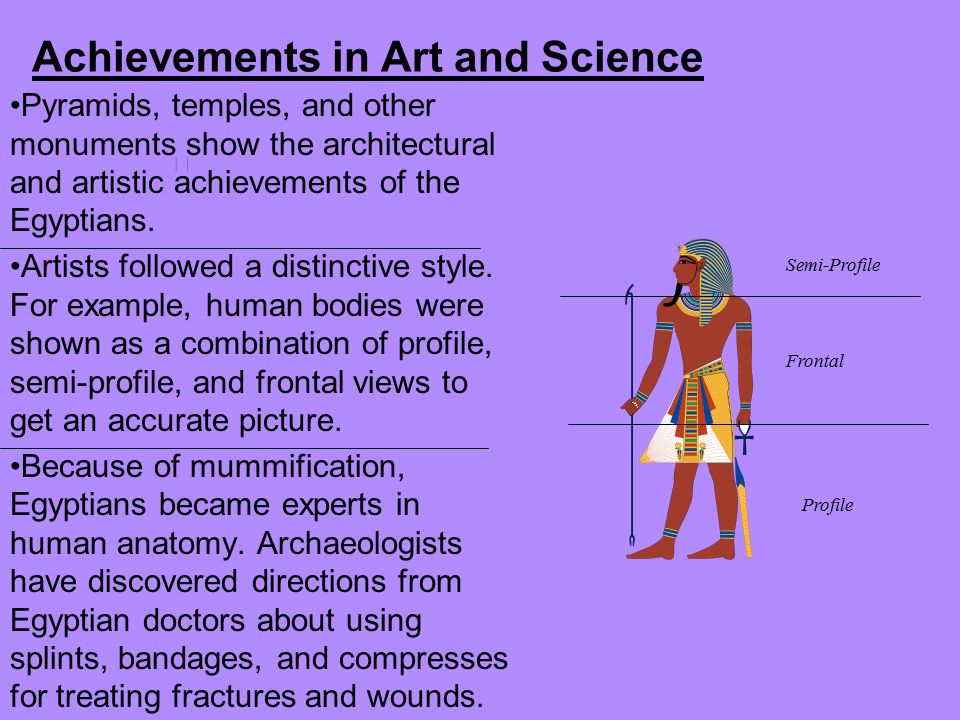 Achievements in Art and Science Pyramids, temples, and other monuments show the architectural and artistic achievements of the Egyptians.