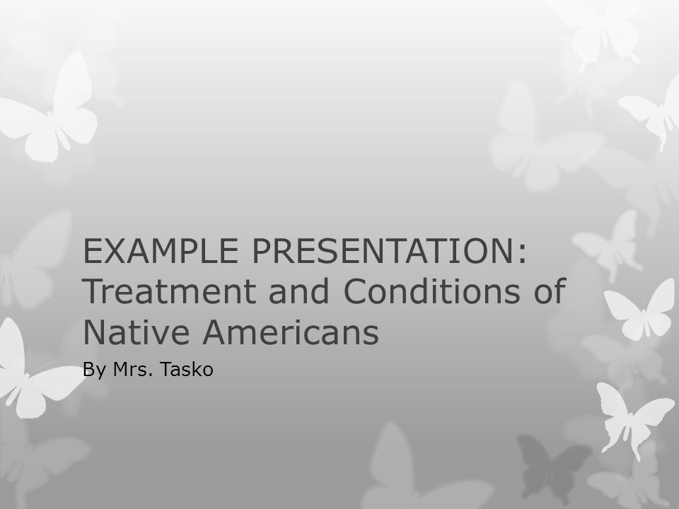 EXAMPLE PRESENTATION: Treatment and Conditions of Native Americans By Mrs. Tasko