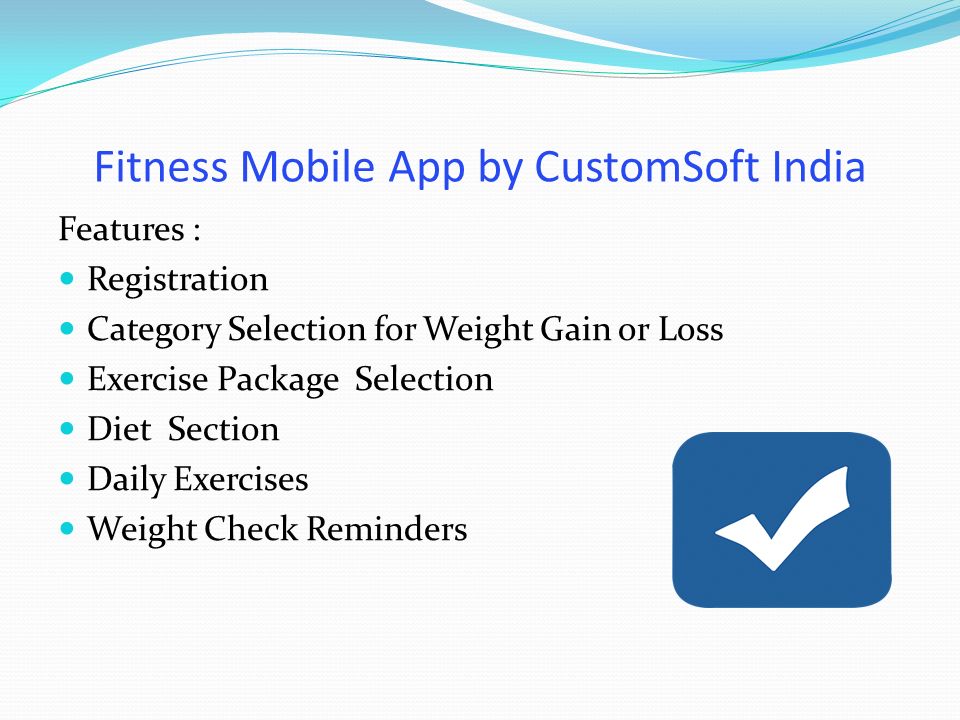 Fitness Mobile App by CustomSoft India Features : Registration Category Selection for Weight Gain or Loss Exercise Package Selection Diet Section Daily Exercises Weight Check Reminders