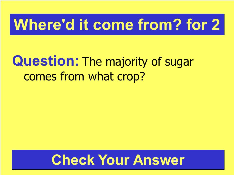 Question: The majority of sugar comes from what crop Check Your Answer Where d it come from for 2