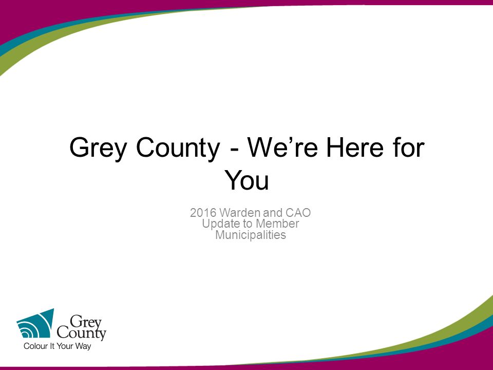Grey County - We’re Here for You 2016 Warden and CAO Update to Member Municipalities