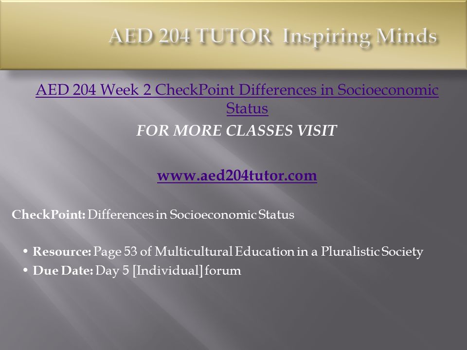 AED 204 Week 2 CheckPoint Differences in Socioeconomic Status FOR MORE CLASSES VISIT   CheckPoint: Differences in Socioeconomic Status Resource: Page 53 of Multicultural Education in a Pluralistic Society Due Date: Day 5 [Individual] forum