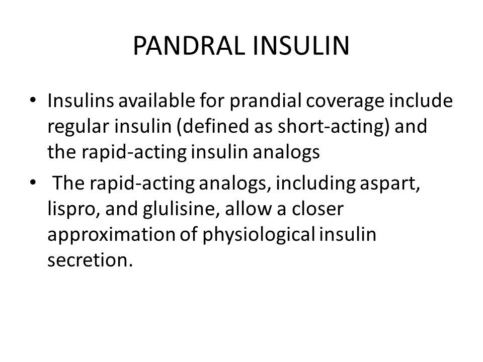 PANDRAL INSULIN Insulins available for prandial coverage include regular insulin (defined as short-acting) and the rapid-acting insulin analogs The rapid-acting analogs, including aspart, lispro, and glulisine, allow a closer approximation of physiological insulin secretion.