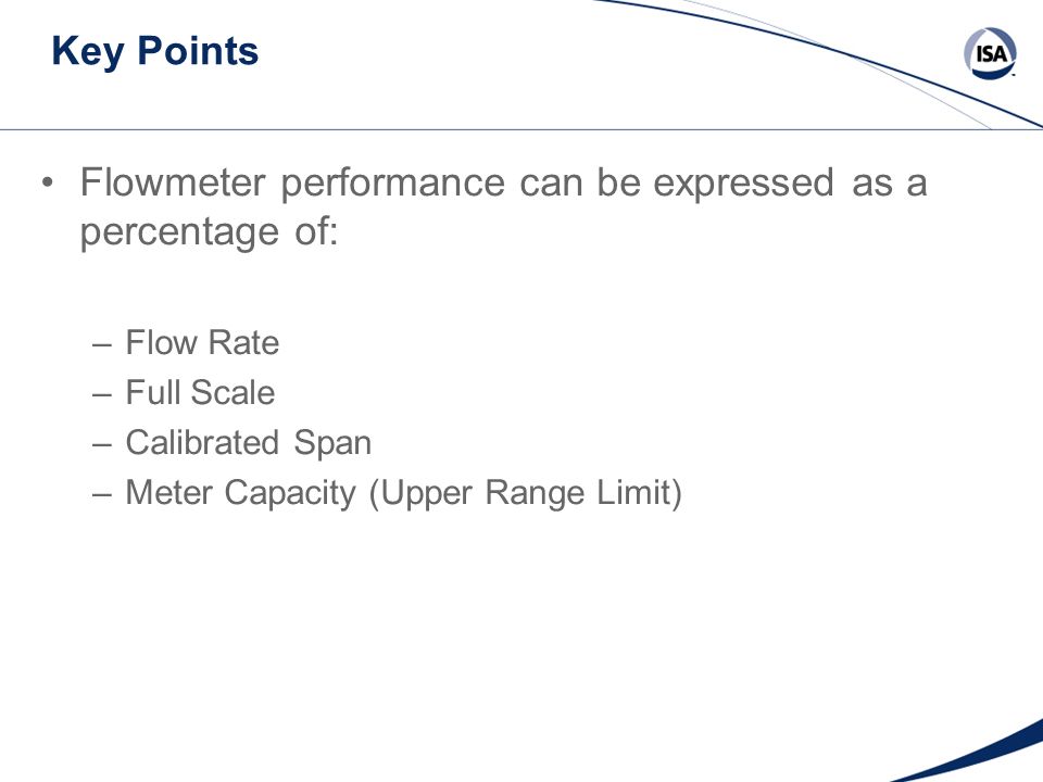 Key Points Flowmeter performance can be expressed as a percentage of: –Flow Rate –Full Scale –Calibrated Span –Meter Capacity (Upper Range Limit)