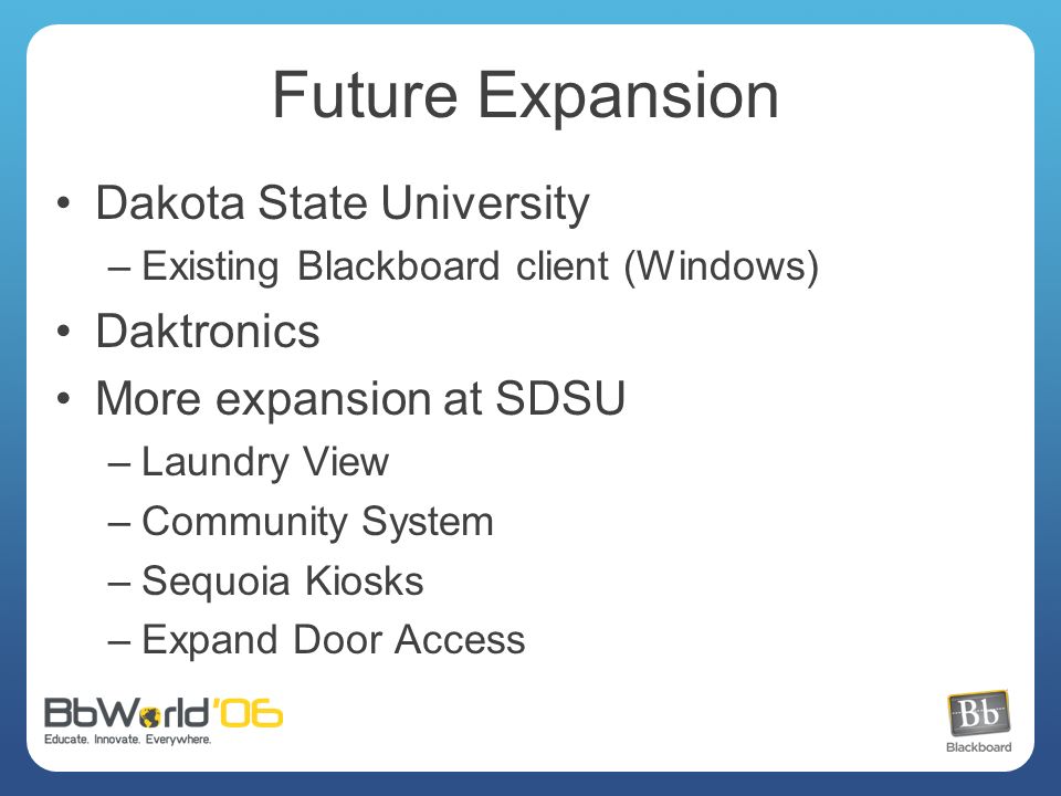 Future Expansion Dakota State University –Existing Blackboard client (Windows) Daktronics More expansion at SDSU –Laundry View –Community System –Sequoia Kiosks –Expand Door Access