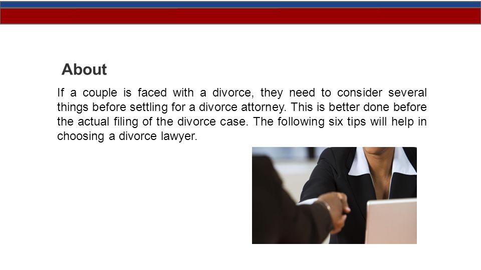 About If a couple is faced with a divorce, they need to consider several things before settling for a divorce attorney.