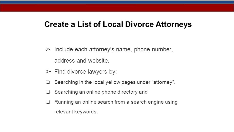 Create a List of Local Divorce Attorneys ➢ Include each attorney’s name, phone number, address and website.