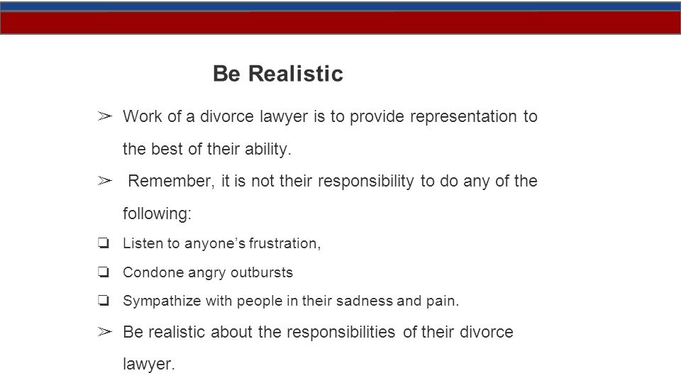 Be Realistic ➢ Work of a divorce lawyer is to provide representation to the best of their ability.