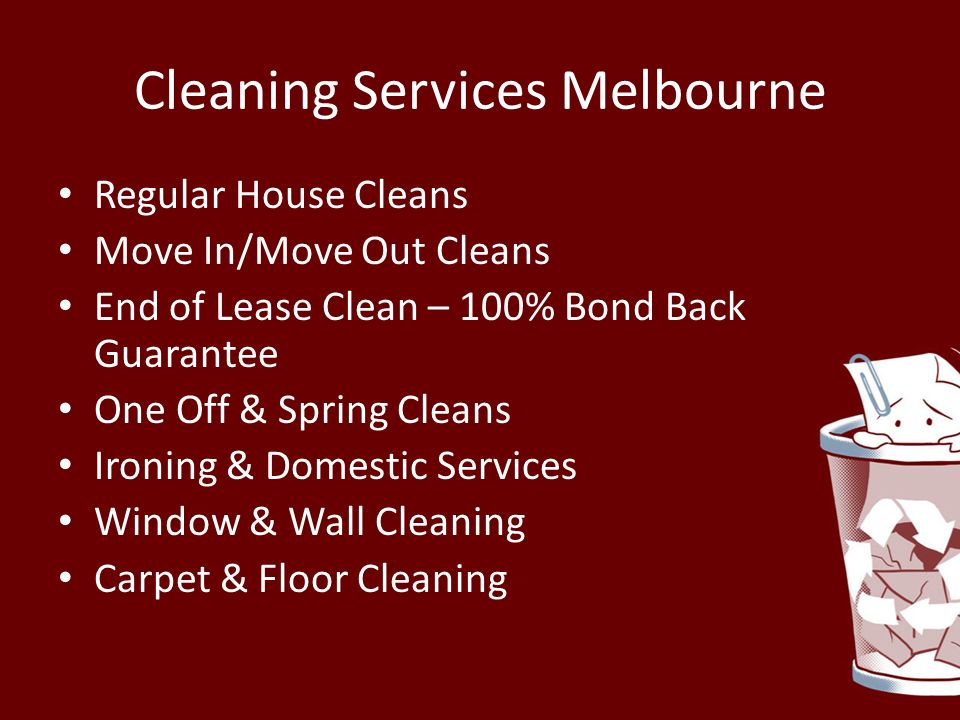 Cleaning Services Melbourne Regular House Cleans Move In/Move Out Cleans End of Lease Clean – 100% Bond Back Guarantee One Off & Spring Cleans Ironing & Domestic Services Window & Wall Cleaning Carpet & Floor Cleaning