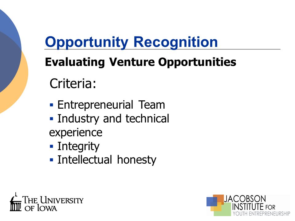 Opportunity Recognition Criteria:  Entrepreneurial Team  Industry and technical experience  Integrity  Intellectual honesty Evaluating Venture Opportunities