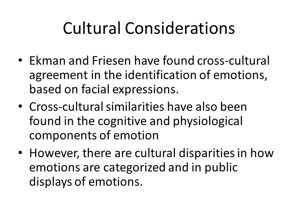 Cultural Considerations Ekman and Friesen have found cross-cultural agreement in the identification of emotions, based on facial expressions.