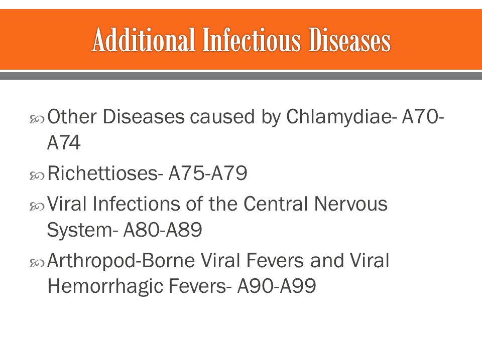  Other Diseases caused by Chlamydiae- A70- A74  Richettioses- A75-A79  Viral Infections of the Central Nervous System- A80-A89  Arthropod-Borne Viral Fevers and Viral Hemorrhagic Fevers- A90-A99