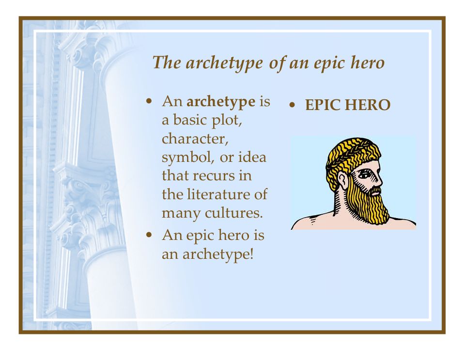 The archetype of an epic hero An archetype is a basic plot, character, symbol, or idea that recurs in the literature of many cultures.