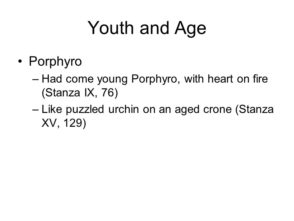 Youth and Age Porphyro –Had come young Porphyro, with heart on fire (Stanza IX, 76) –Like puzzled urchin on an aged crone (Stanza XV, 129)