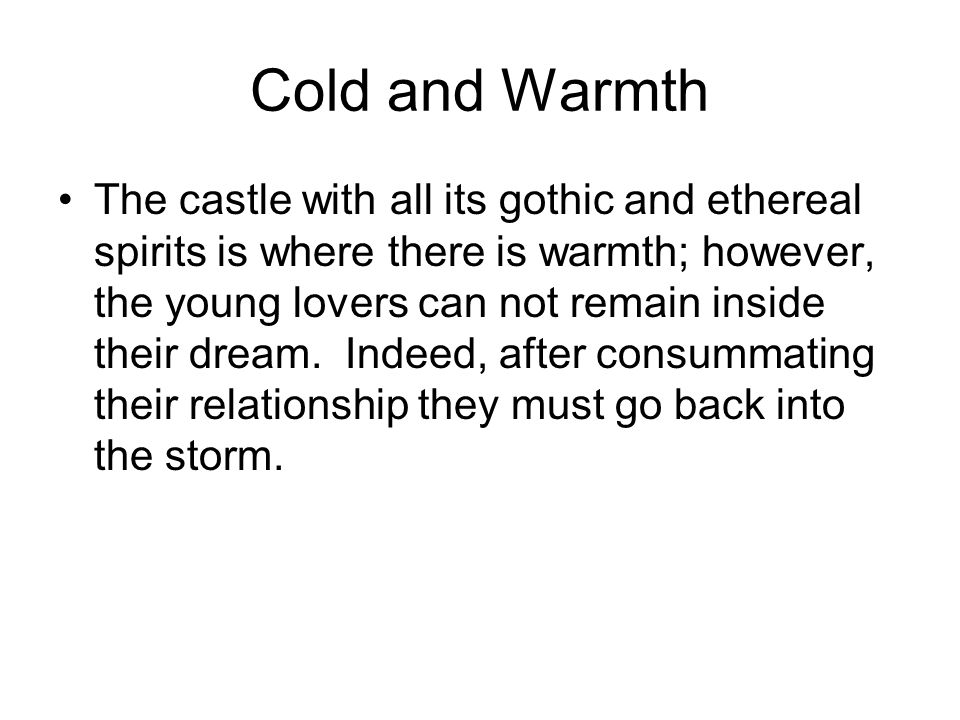 Cold and Warmth The castle with all its gothic and ethereal spirits is where there is warmth; however, the young lovers can not remain inside their dream.