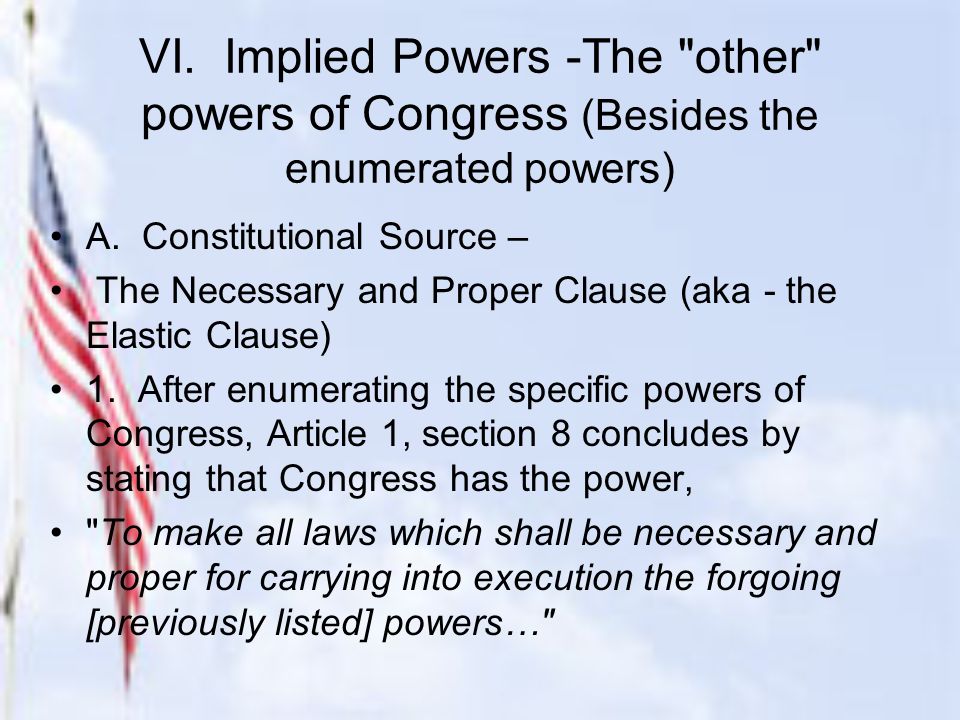 VI. Implied Powers -The other powers of Congress (Besides the enumerated powers) A.