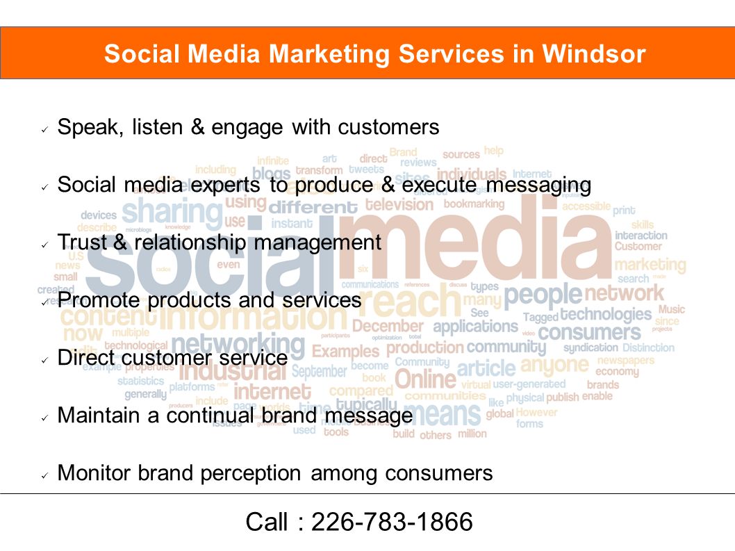 Speak, listen & engage with customers Social media experts to produce & execute messaging Trust & relationship management Promote products and services Direct customer service Maintain a continual brand message Monitor brand perception among consumers Social Media Marketing Services in Windsor Call :