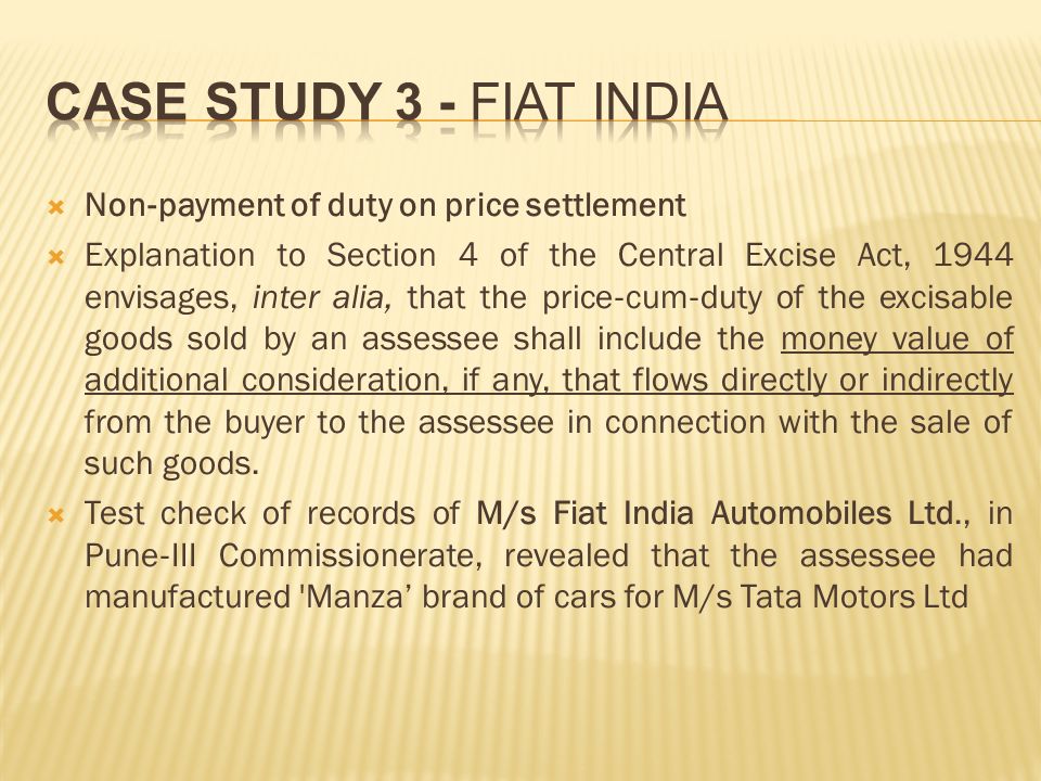  Non ‐ payment of duty on price settlement  Explanation to Section 4 of the Central Excise Act, 1944 envisages, inter alia, that the price ‐ cum ‐ duty of the excisable goods sold by an assessee shall include the money value of additional consideration, if any, that flows directly or indirectly from the buyer to the assessee in connection with the sale of such goods.