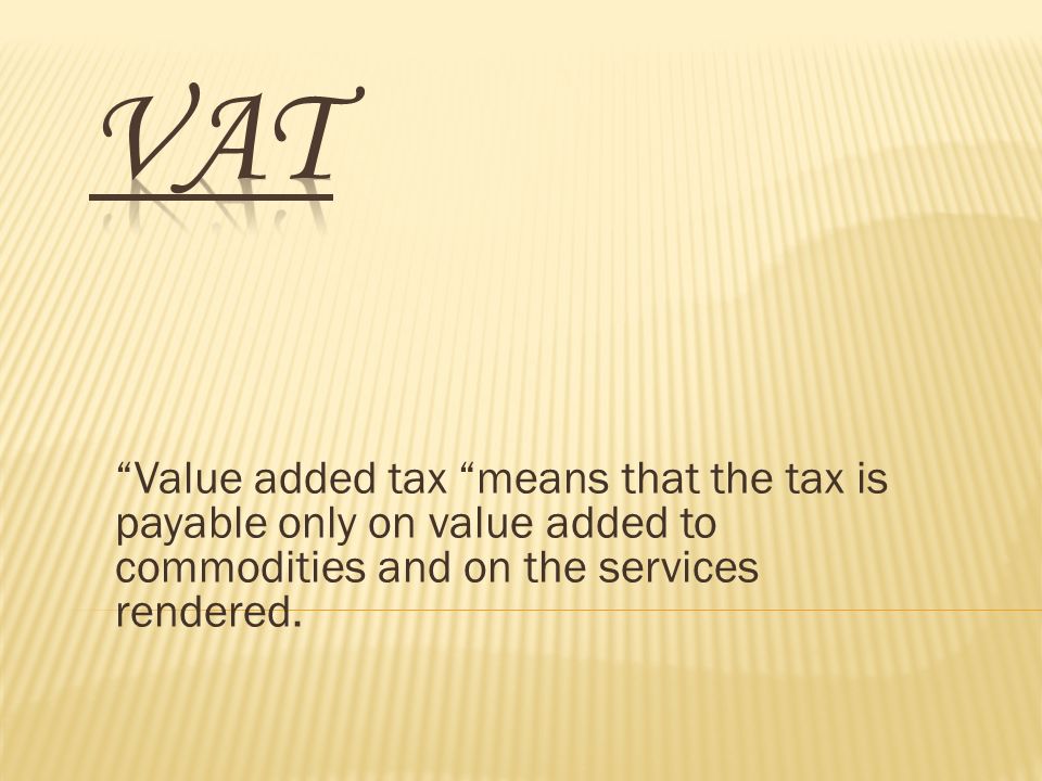 Value added tax means that the tax is payable only on value added to commodities and on the services rendered.