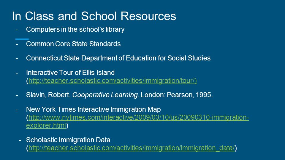 In Class and School Resources  Computers in the school’s library  Common Core State Standards  Connecticut State Department of Education for Social Studies  Interactive Tour of Ellis Island (   Slavin, Robert.
