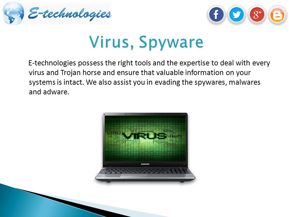 E-technologies possess the right tools and the expertise to deal with every virus and Trojan horse and ensure that valuable information on your systems is intact.