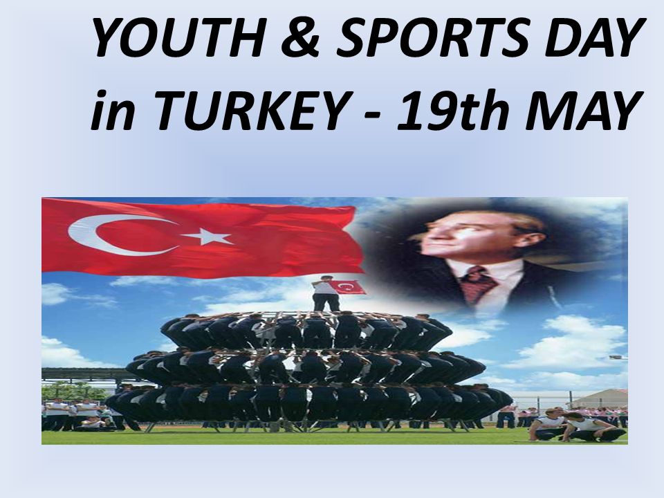 YOUTH & SPORTS DAY in TURKEY - 19th MAY 19 May, the "Commemoration of Atatürk, Youth and Sports Day" which marks the 81st anniversary of Mustafa Kemal. - ppt download