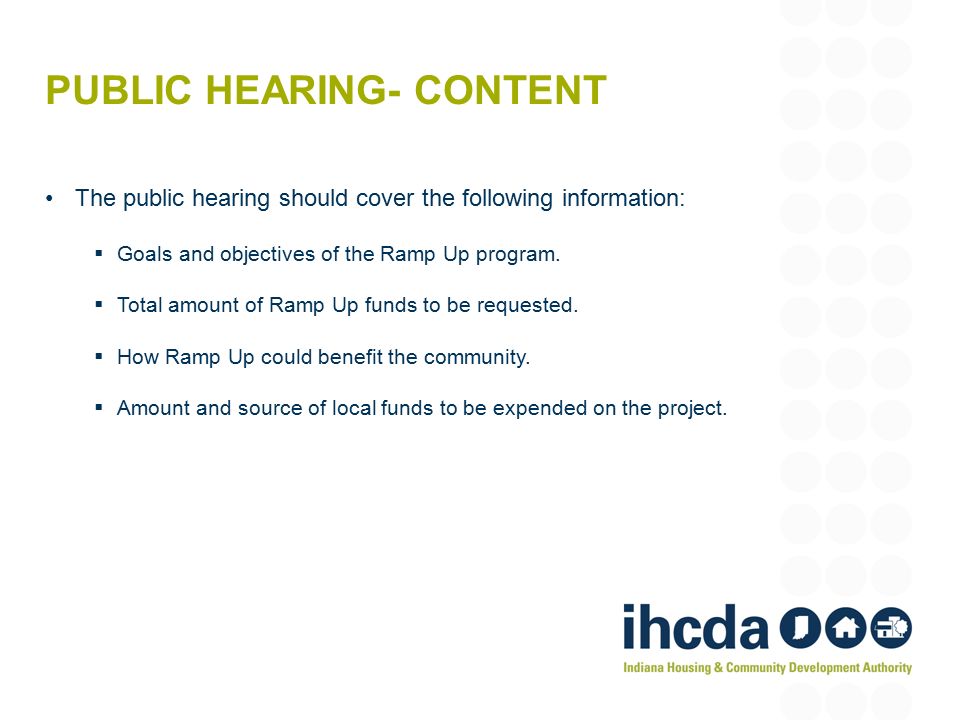 PUBLIC HEARING- CONTENT The public hearing should cover the following information:  Goals and objectives of the Ramp Up program.