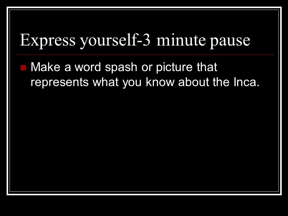 Express yourself-3 minute pause Make a word spash or picture that represents what you know about the Inca.