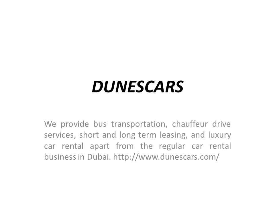 DUNESCARS We provide bus transportation, chauffeur drive services, short and long term leasing, and luxury car rental apart from the regular car rental business in Dubai.