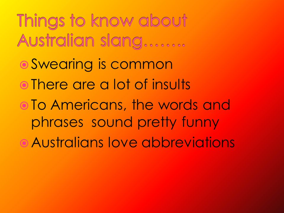 Australian slang is a pretty unique dialect that doesn't differ too much  across the country  Some words have been adopted in other locations   I've. - ppt download