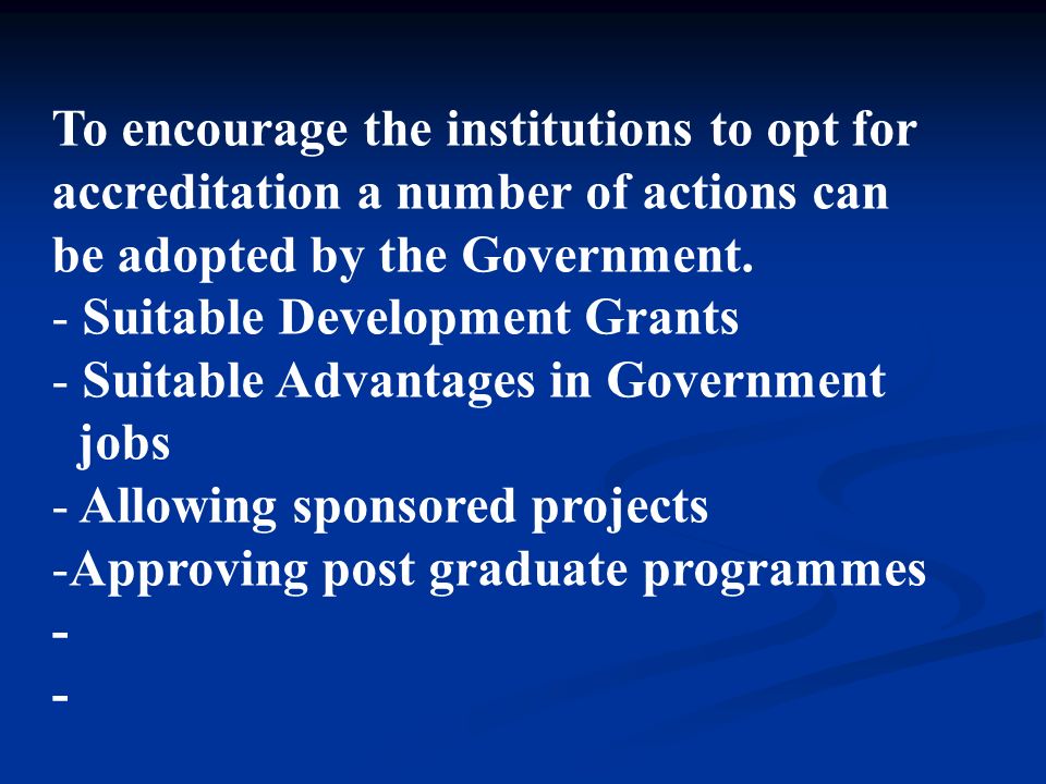 To encourage the institutions to opt for accreditation a number of actions can be adopted by the Government.