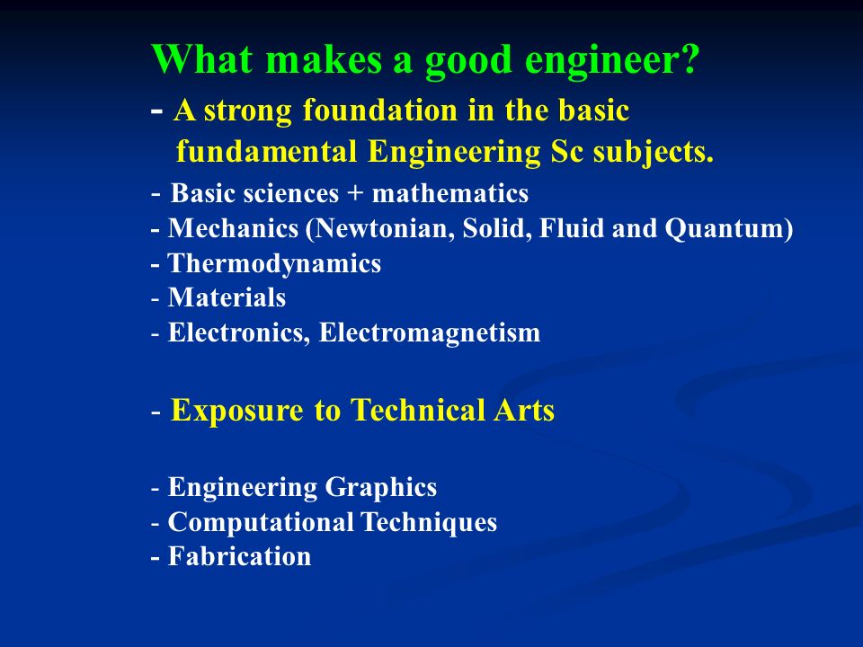 What makes a good engineer. - A strong foundation in the basic fundamental Engineering Sc subjects.