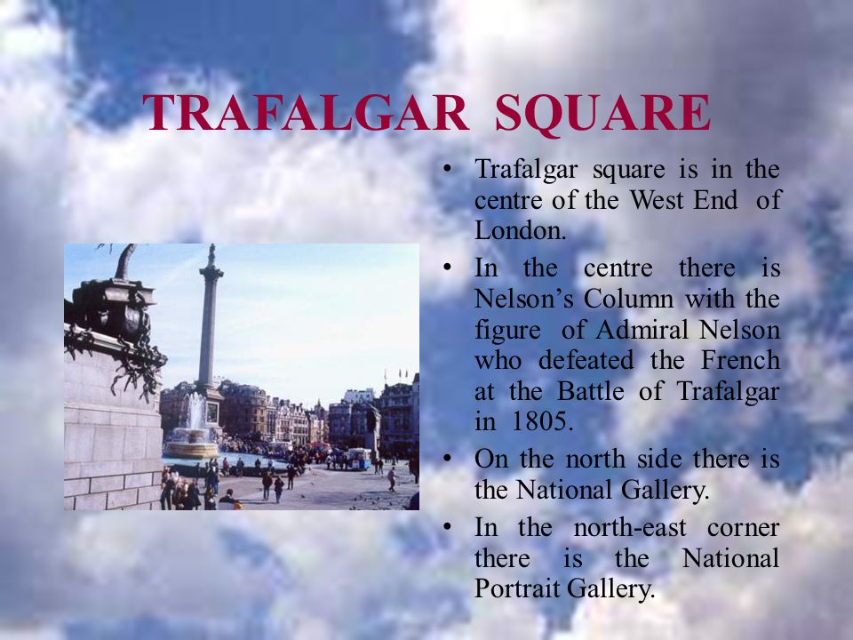 TRAFALGAR SQUARE Trafalgar square is in the centre of the West End of London.