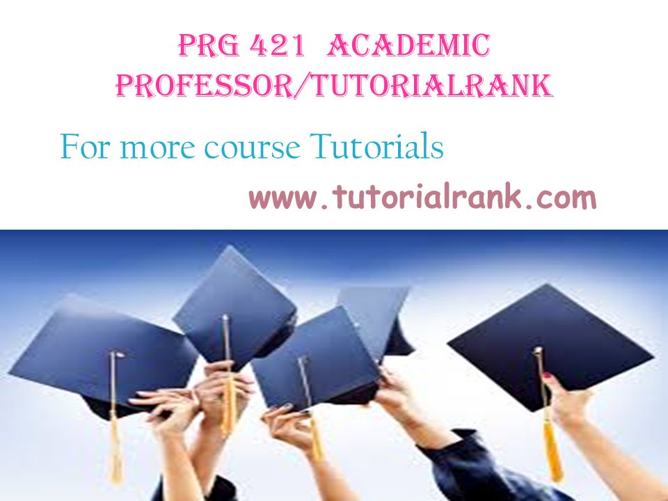 PRG 421 ACADEMIC PROFESSOR/TUTORIALRANK For more course Tutorials