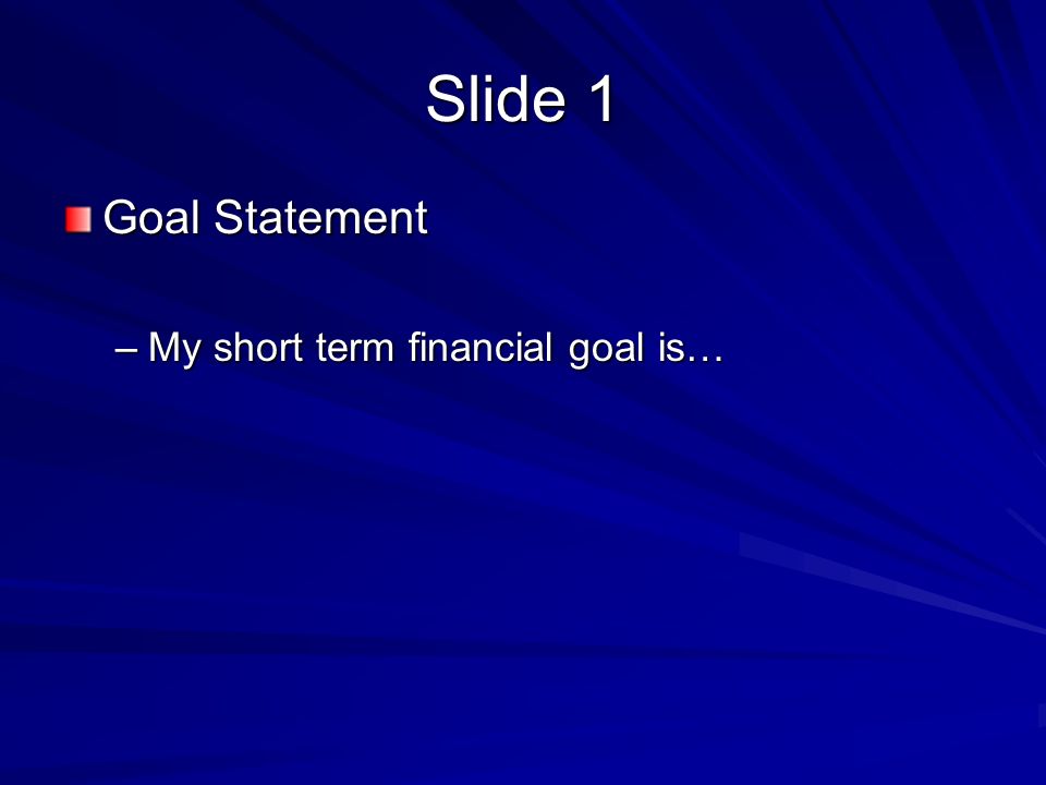 Slide 1 Goal Statement –My short term financial goal is…