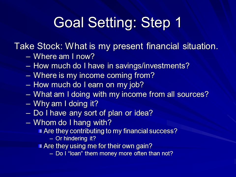 Goal Setting: Step 1 Take Stock: What is my present financial situation.