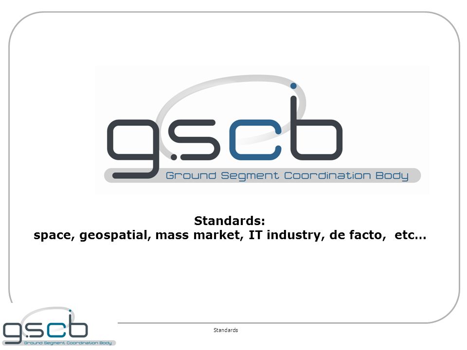 Standards Standards: space, geospatial, mass market, IT industry, de facto, etc…