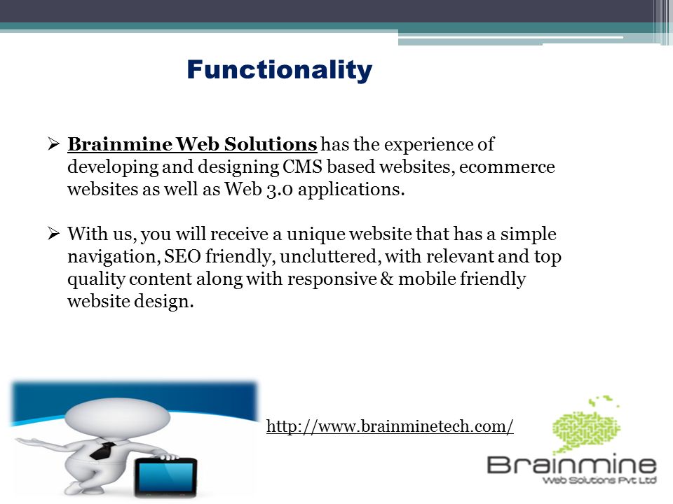 Functionality  Brainmine Web Solutions has the experience of developing and designing CMS based websites, ecommerce websites as well as Web 3.0 applications.