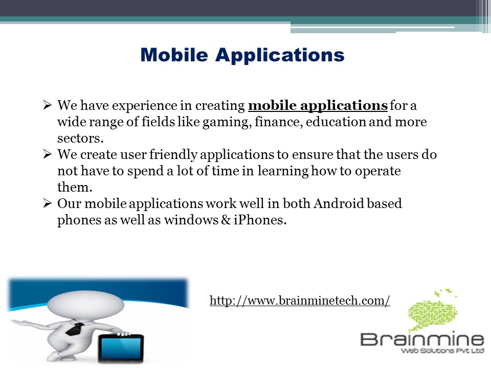 Mobile Applications  We have experience in creating mobile applications for a wide range of fields like gaming, finance, education and more sectors.mobile applications  We create user friendly applications to ensure that the users do not have to spend a lot of time in learning how to operate them.