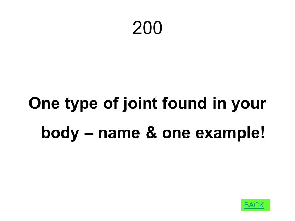 200 One type of joint found in your body – name & one example! BACK