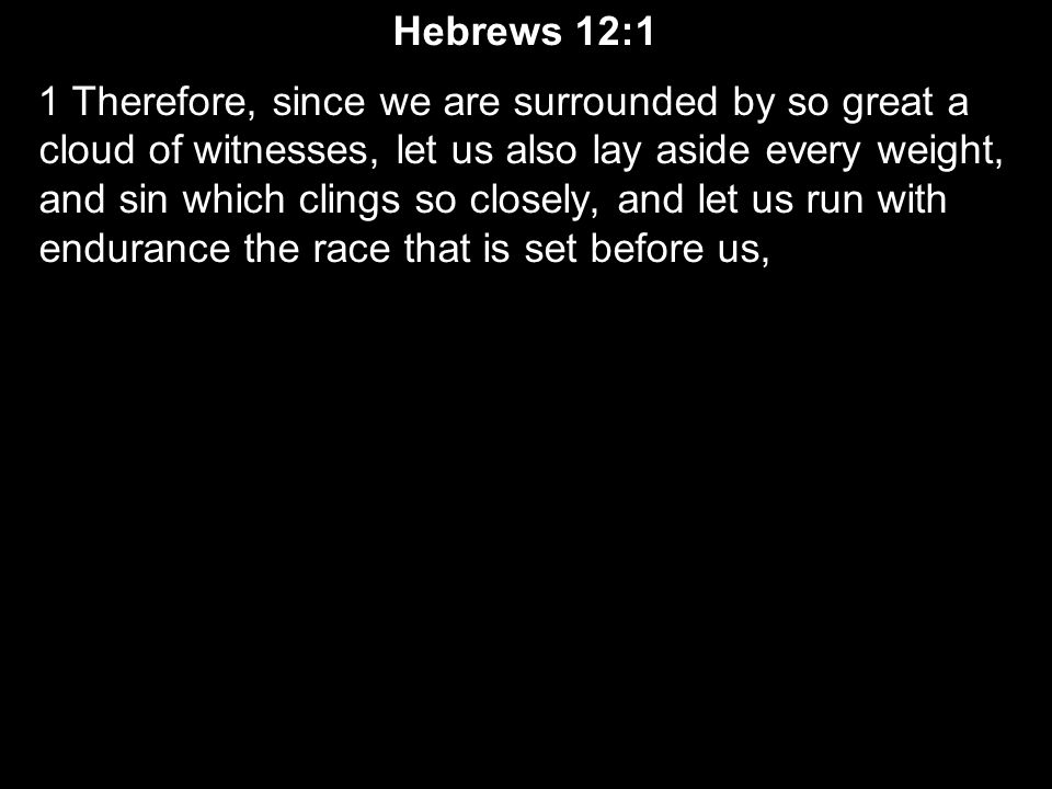 Hebrews 12:1 1 Therefore, since we are surrounded by so great a cloud of witnesses, let us also lay aside every weight, and sin which clings so closely, and let us run with endurance the race that is set before us,