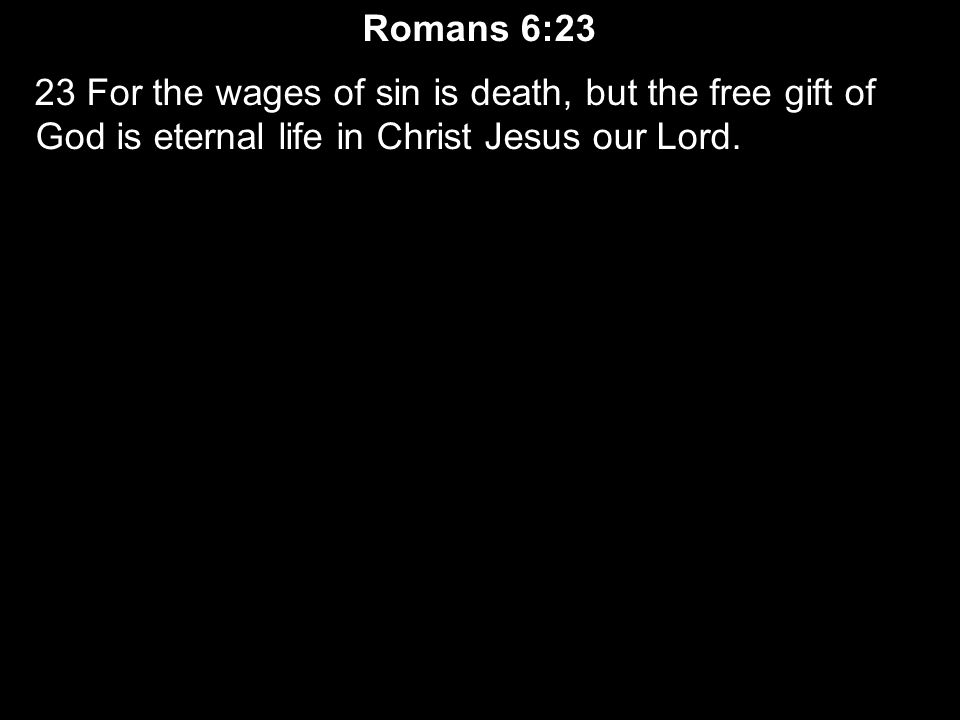 Romans 6:23 23 For the wages of sin is death, but the free gift of God is eternal life in Christ Jesus our Lord.