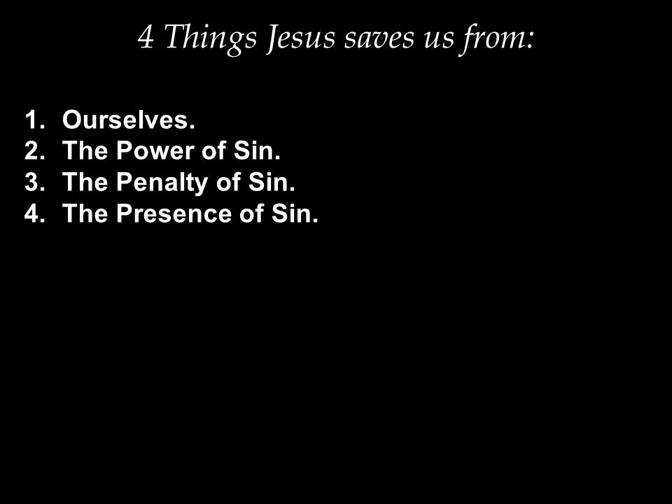 4 Things Jesus saves us from: 1.Ourselves. 2.The Power of Sin.