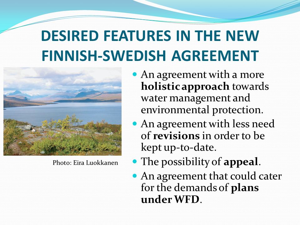 DESIRED FEATURES IN THE NEW FINNISH-SWEDISH AGREEMENT An agreement with a more holistic approach towards water management and environmental protection.