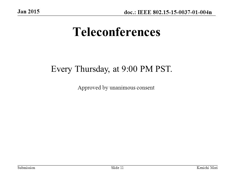 doc.: IEEE n Submission Jan 2015 Kenichi MoriSlide 11 Teleconferences Every Thursday, at 9:00 PM PST.