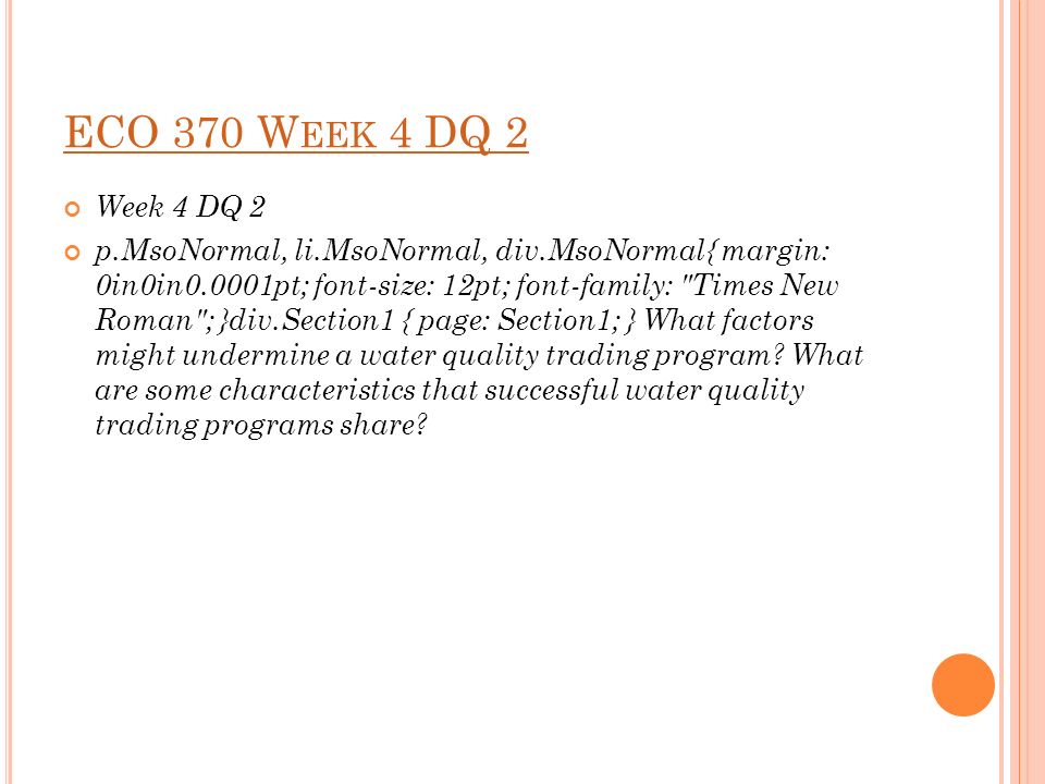 ECO 370 W EEK 4 DQ 2 Week 4 DQ 2 p.MsoNormal, li.MsoNormal, div.MsoNormal{ margin: 0in0in0.0001pt; font-size: 12pt; font-family: Times New Roman ; }div.Section1 { page: Section1; } What factors might undermine a water quality trading program.