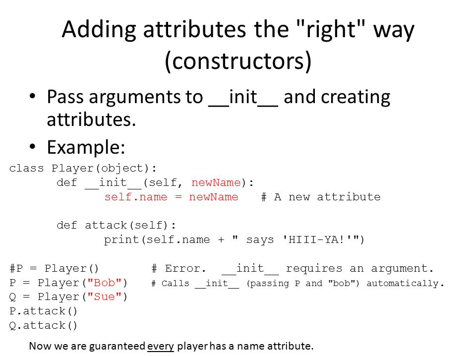 Adding attributes the right way (constructors) Pass arguments to __init__ and creating attributes.