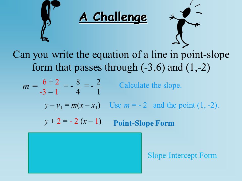 A Challenge Can you write the equation of a line in point-slope form that passes through (-3,6) and (1,-2) – 1 = Calculate the slope.