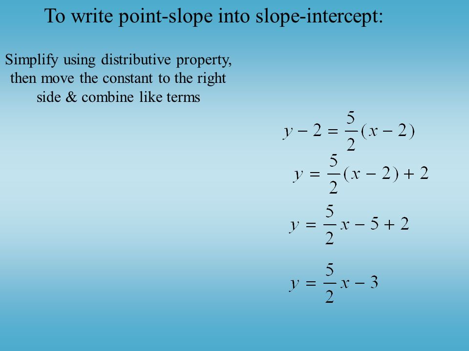 Simplify using distributive property, then move the constant to the right side & combine like terms To write point-slope into slope-intercept: