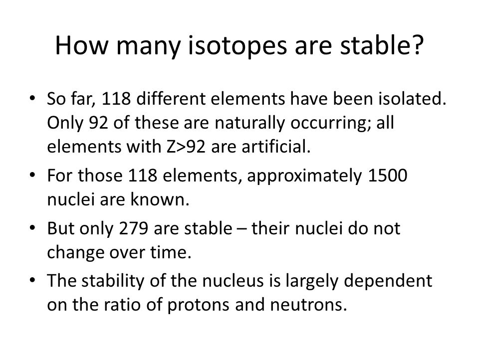 How many isotopes are stable. So far, 118 different elements have been isolated.